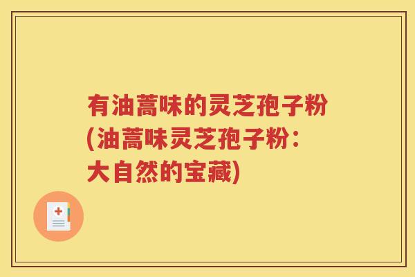 有油蒿味的灵芝孢子粉(油蒿味灵芝孢子粉：大自然的宝藏)