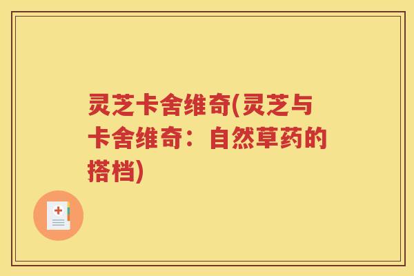灵芝卡舍维奇(灵芝与卡舍维奇：自然草药的搭档)