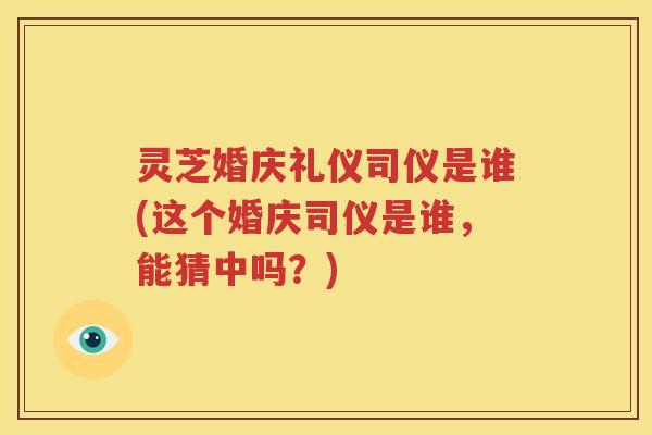 灵芝婚庆礼仪司仪是谁(这个婚庆司仪是谁，能猜中吗？)