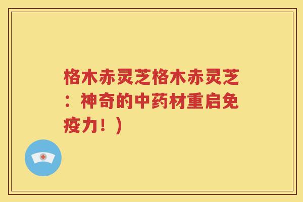 格木赤灵芝格木赤灵芝：神奇的中药材重启免疫力！)