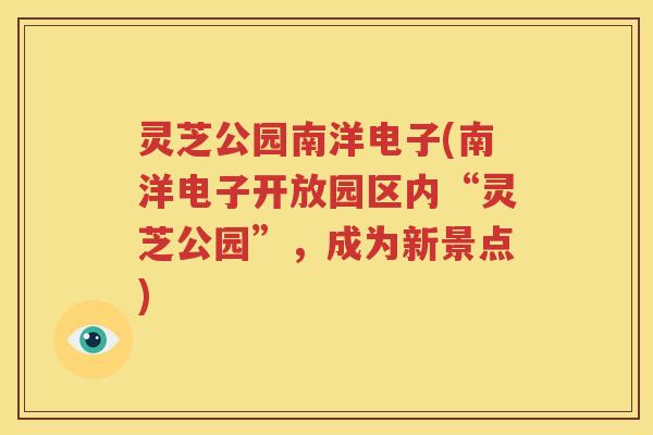 灵芝公园南洋电子(南洋电子开放园区内“灵芝公园”，成为新景点)
