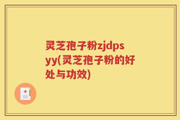 灵芝孢子粉zjdpsyy(灵芝孢子粉的好处与功效)