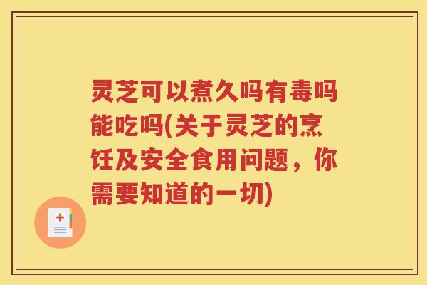 灵芝可以煮久吗有毒吗能吃吗(关于灵芝的烹饪及安全食用问题，你需要知道的一切)