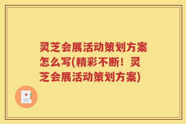 灵芝会展活动策划方案怎么写(精彩不断！灵芝会展活动策划方案)