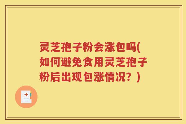 灵芝孢子粉会涨包吗(如何避免食用灵芝孢子粉后出现包涨情况？)