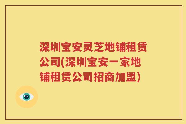 深圳宝安灵芝地铺租赁公司(深圳宝安一家地铺租赁公司招商加盟)