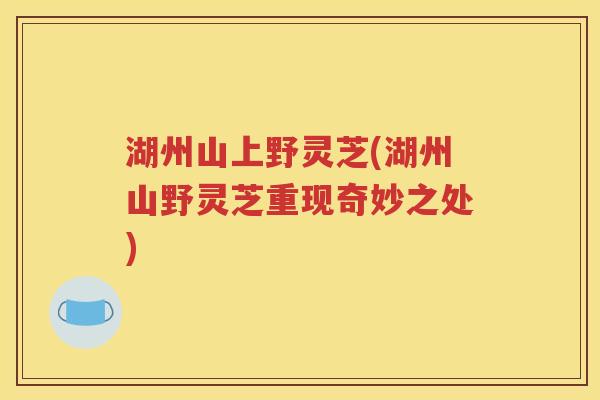 湖州山上野灵芝(湖州山野灵芝重现奇妙之处)