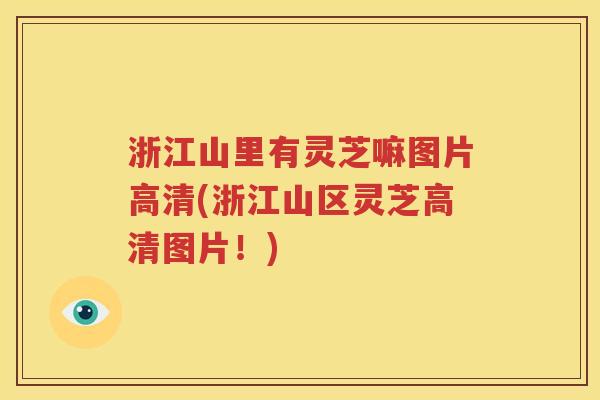 浙江山里有灵芝嘛图片高清(浙江山区灵芝高清图片！)