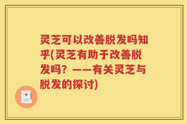 灵芝可以改善脱发吗知乎(灵芝有助于改善脱发吗？——有关灵芝与脱发的探讨)