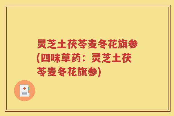 灵芝土茯苓麦冬花旗参(四味草药：灵芝土茯苓麦冬花旗参)