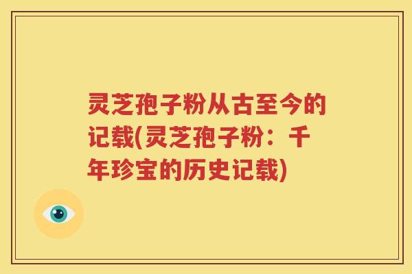 灵芝孢子粉从古至今的记载(灵芝孢子粉：千年珍宝的历史记载)