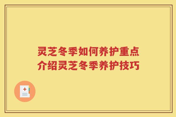 灵芝冬季如何养护重点介绍灵芝冬季养护技巧