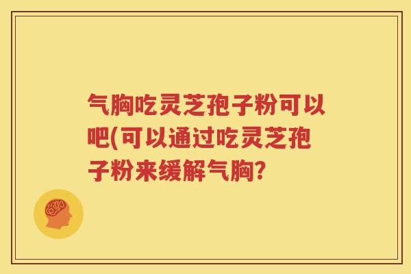气胸吃灵芝孢子粉可以吧(可以通过吃灵芝孢子粉来缓解气胸？