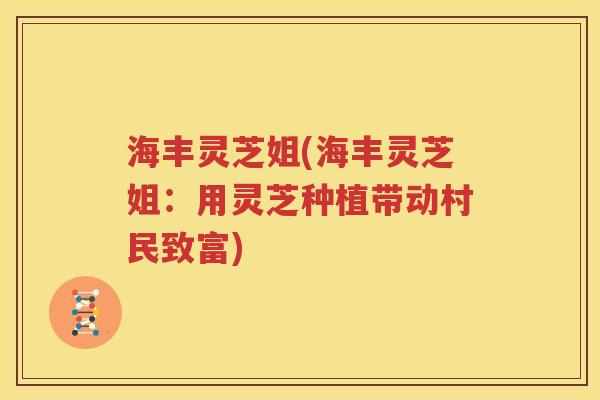 海丰灵芝姐(海丰灵芝姐：用灵芝种植带动村民致富)