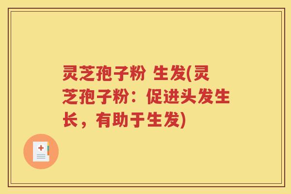 灵芝孢子粉 生发(灵芝孢子粉：促进头发生长，有助于生发)