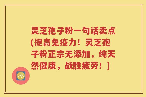 灵芝孢子粉一句话卖点(提高免疫力！灵芝孢子粉正宗无添加，纯天然健康，战胜疲劳！)