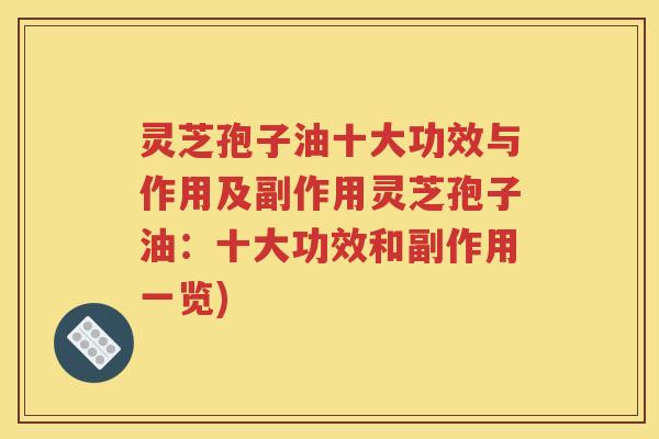 灵芝孢子油十大功效与作用及副作用灵芝孢子油：十大功效和副作用一览)
