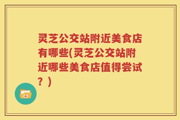 灵芝公交站附近美食店有哪些(灵芝公交站附近哪些美食店值得尝试？)