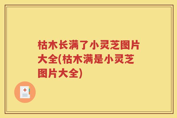 枯木长满了小灵芝图片大全(枯木满是小灵芝图片大全)