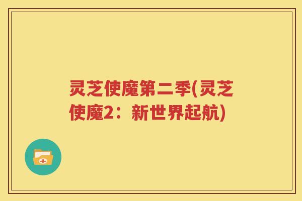 灵芝使魔第二季(灵芝使魔2：新世界起航)