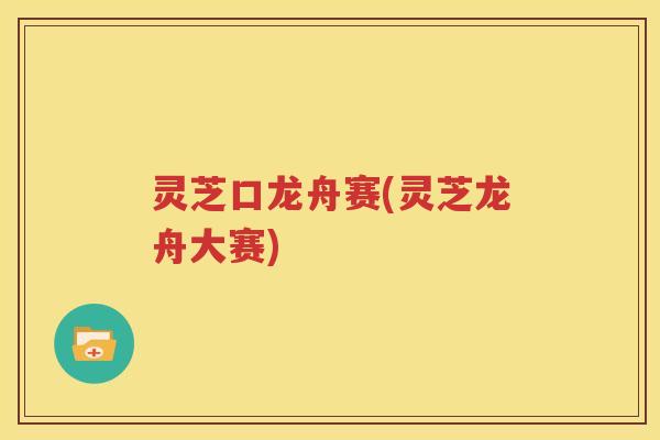 灵芝口龙舟赛(灵芝龙舟大赛)