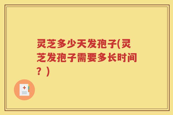灵芝多少天发孢子(灵芝发孢子需要多长时间？)
