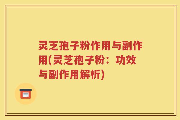 灵芝孢子粉作用与副作用(灵芝孢子粉：功效与副作用解析)