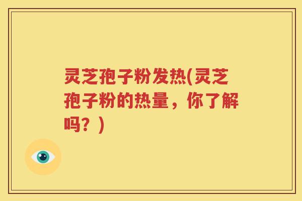 灵芝孢子粉发热(灵芝孢子粉的热量，你了解吗？)