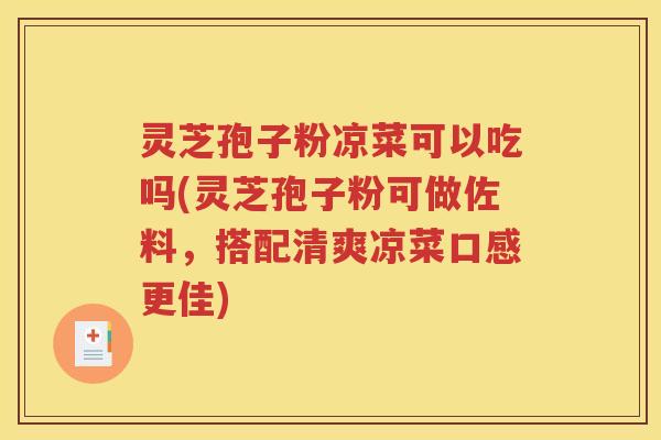 灵芝孢子粉凉菜可以吃吗(灵芝孢子粉可做佐料，搭配清爽凉菜口感更佳)
