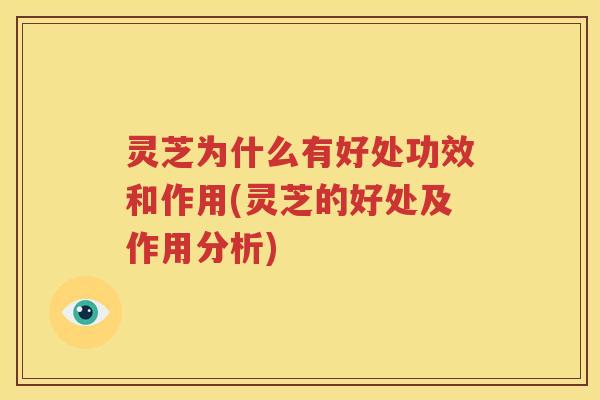 灵芝为什么有好处功效和作用(灵芝的好处及作用分析)