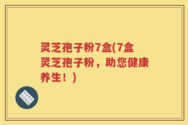 灵芝孢子粉7盒(7盒灵芝孢子粉，助您健康养生！)