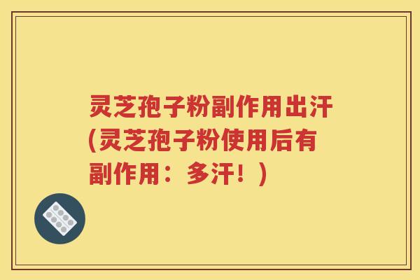 灵芝孢子粉副作用出汗(灵芝孢子粉使用后有副作用：多汗！)