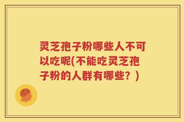 灵芝孢子粉哪些人不可以吃呢(不能吃灵芝孢子粉的人群有哪些？)