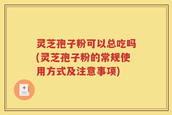 灵芝孢子粉可以总吃吗(灵芝孢子粉的常规使用方式及注意事项)
