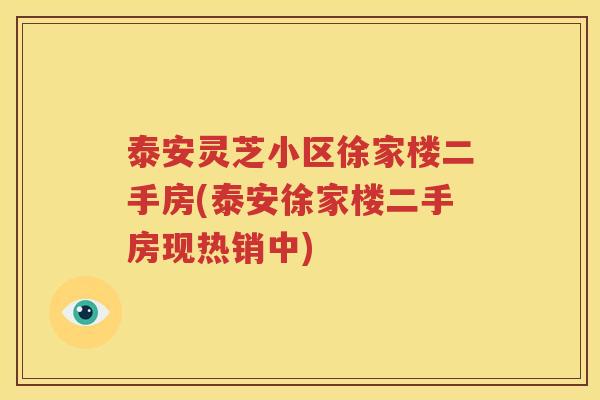 泰安灵芝小区徐家楼二手房(泰安徐家楼二手房现热销中)