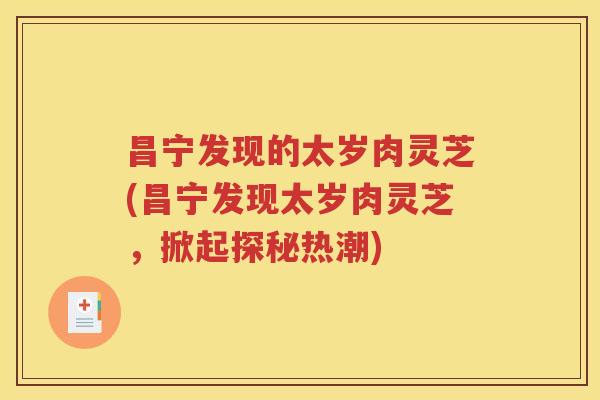 昌宁发现的太岁肉灵芝(昌宁发现太岁肉灵芝，掀起探秘热潮)