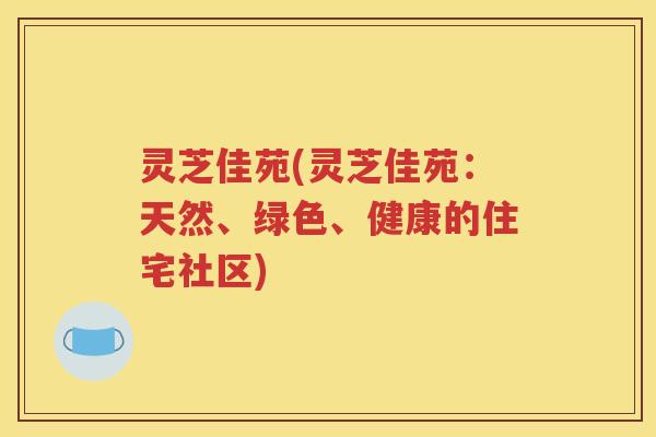 灵芝佳苑(灵芝佳苑：天然、绿色、健康的住宅社区)