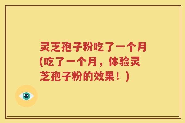 灵芝孢子粉吃了一个月(吃了一个月，体验灵芝孢子粉的效果！)