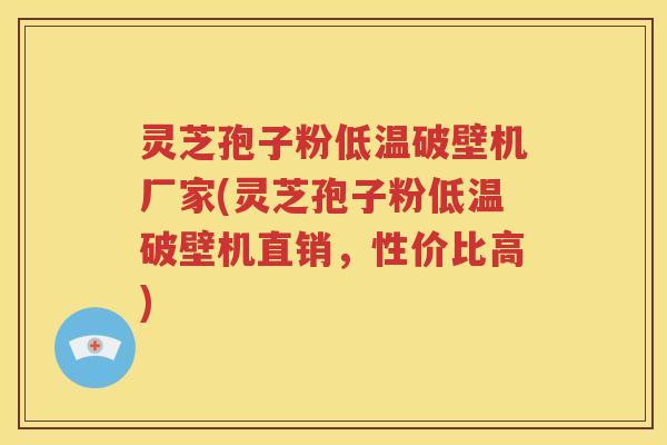 灵芝孢子粉低温破壁机厂家(灵芝孢子粉低温破壁机直销，性价比高)