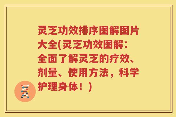 灵芝功效排序图解图片大全(灵芝功效图解：全面了解灵芝的疗效、剂量、使用方法，科学护理身体！)