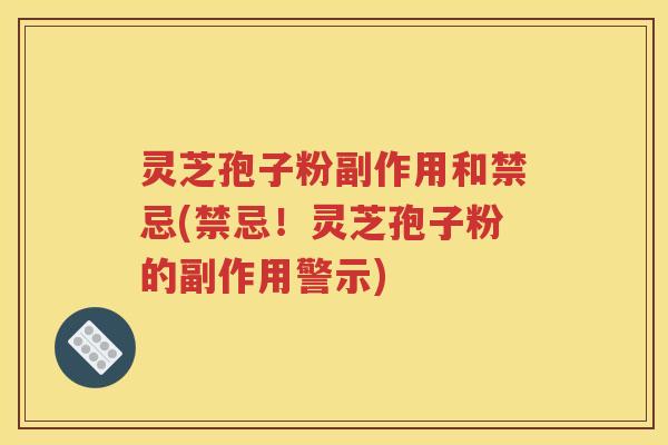 灵芝孢子粉副作用和禁忌(禁忌！灵芝孢子粉的副作用警示)