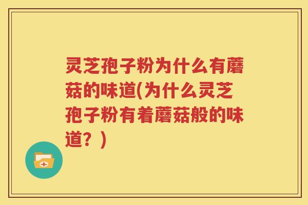 灵芝孢子粉为什么有蘑菇的味道(为什么灵芝孢子粉有着蘑菇般的味道？)
