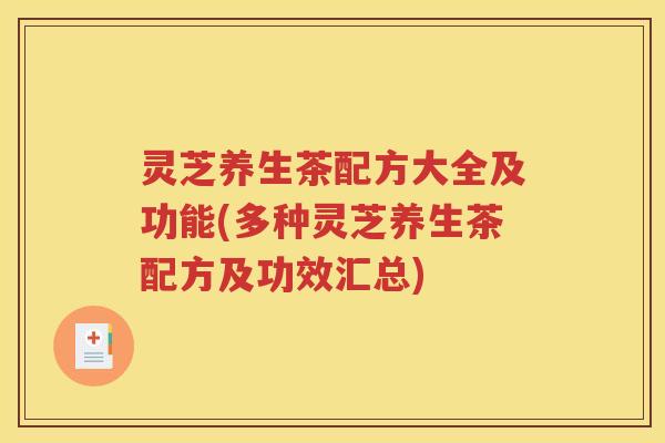 灵芝养生茶配方大全及功能(多种灵芝养生茶配方及功效汇总)