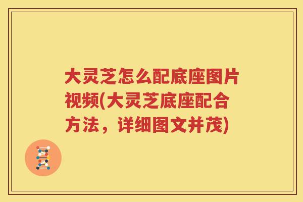 大灵芝怎么配底座图片视频(大灵芝底座配合方法，详细图文并茂)