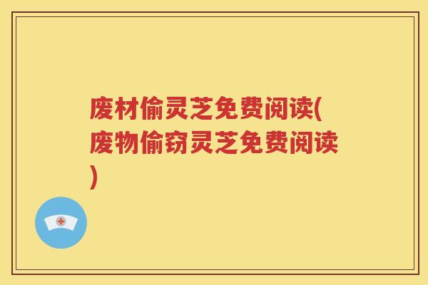 废材偷灵芝免费阅读(废物偷窃灵芝免费阅读)