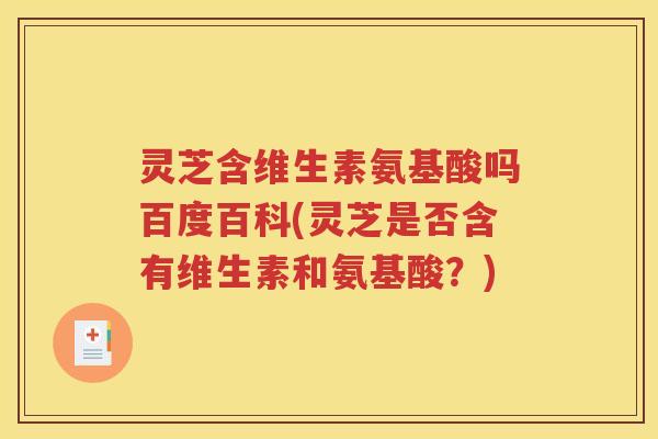灵芝含维生素氨基酸吗百度百科(灵芝是否含有维生素和氨基酸？)