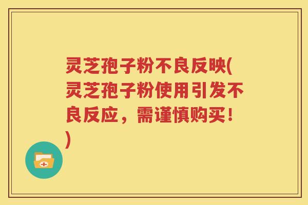 灵芝孢子粉不良反映(灵芝孢子粉使用引发不良反应，需谨慎购买！)