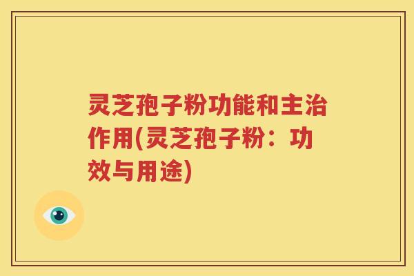 灵芝孢子粉功能和主治作用(灵芝孢子粉：功效与用途)