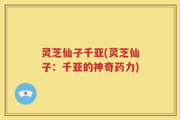 灵芝仙子千亚(灵芝仙子：千亚的神奇药力)