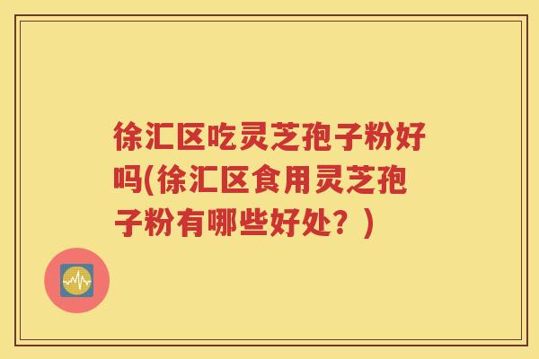 徐汇区吃灵芝孢子粉好吗(徐汇区食用灵芝孢子粉有哪些好处？)